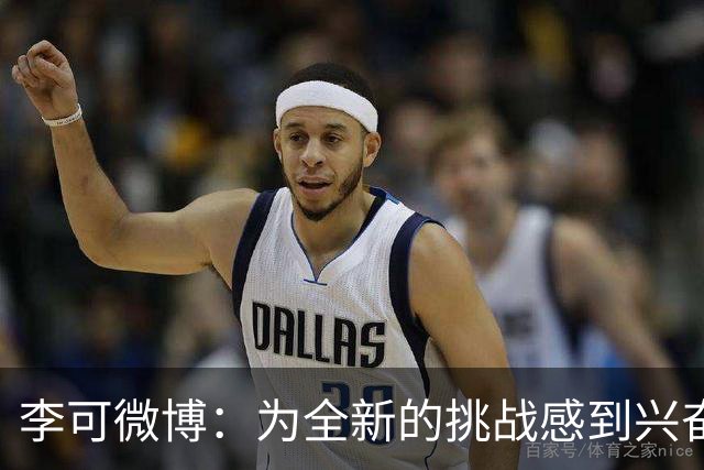李可微博：为全新的挑战感到兴奋 我已经准备好了